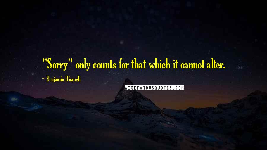 Benjamin Disraeli Quotes: "Sorry" only counts for that which it cannot alter.