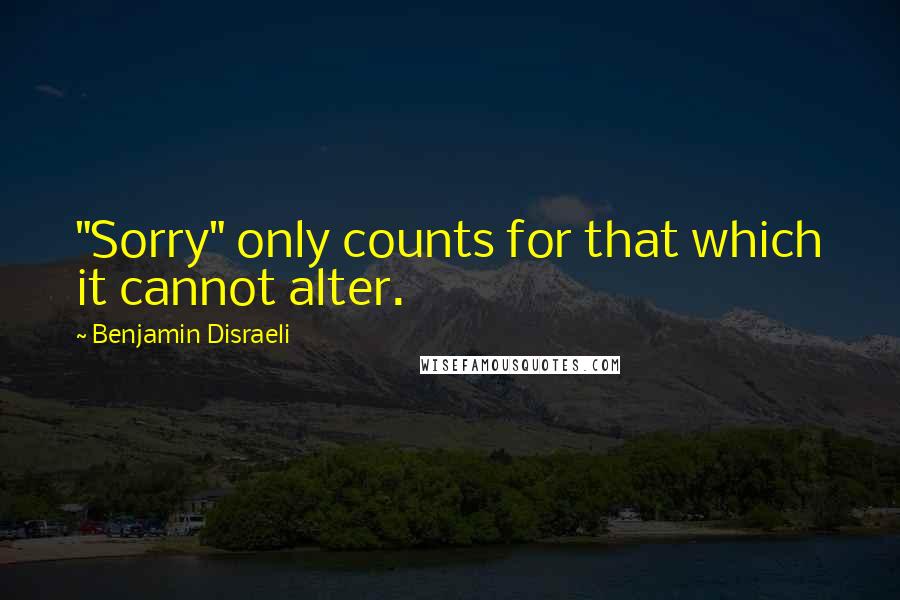 Benjamin Disraeli Quotes: "Sorry" only counts for that which it cannot alter.