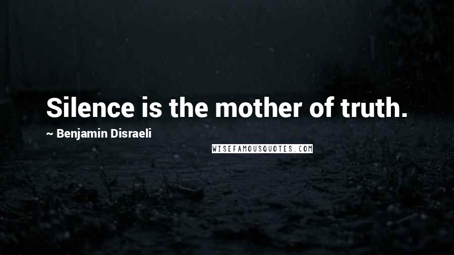 Benjamin Disraeli Quotes: Silence is the mother of truth.