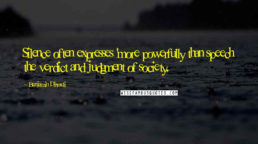 Benjamin Disraeli Quotes: Silence often expresses 'more powerfully than speech the verdict and judgment of society.