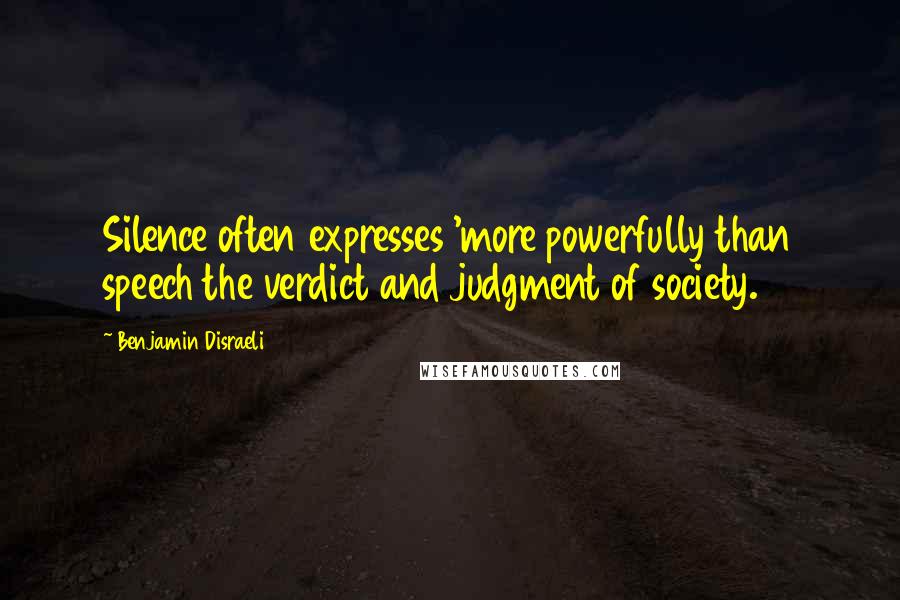 Benjamin Disraeli Quotes: Silence often expresses 'more powerfully than speech the verdict and judgment of society.