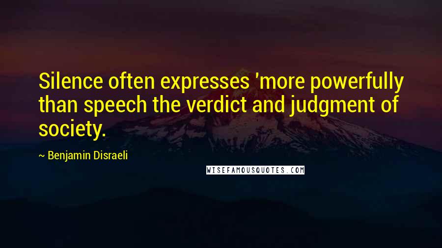 Benjamin Disraeli Quotes: Silence often expresses 'more powerfully than speech the verdict and judgment of society.