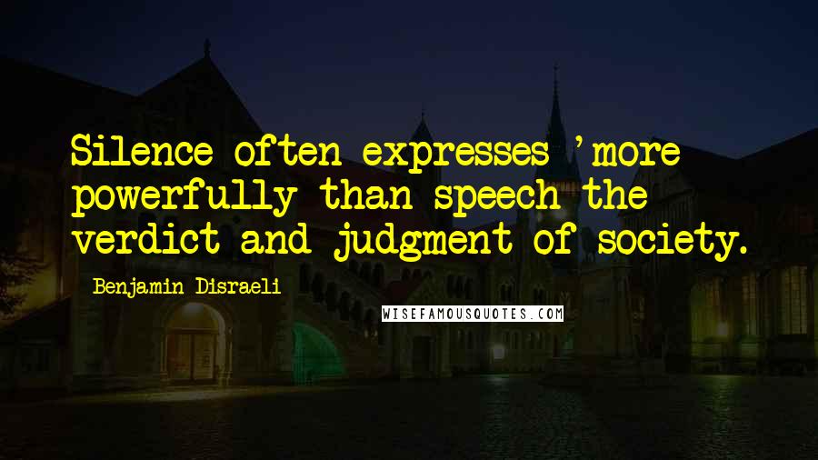 Benjamin Disraeli Quotes: Silence often expresses 'more powerfully than speech the verdict and judgment of society.