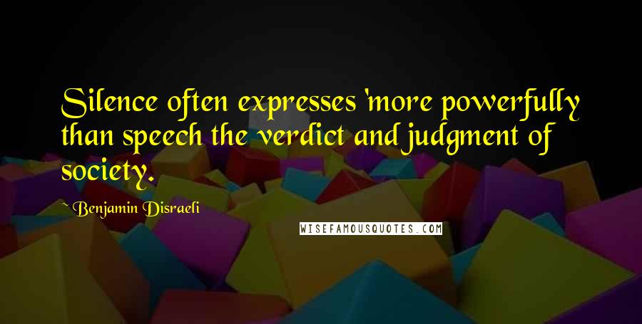 Benjamin Disraeli Quotes: Silence often expresses 'more powerfully than speech the verdict and judgment of society.