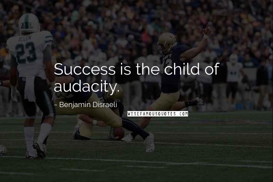 Benjamin Disraeli Quotes: Success is the child of audacity.