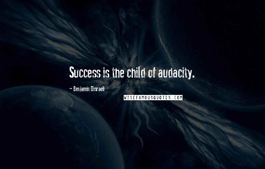 Benjamin Disraeli Quotes: Success is the child of audacity.