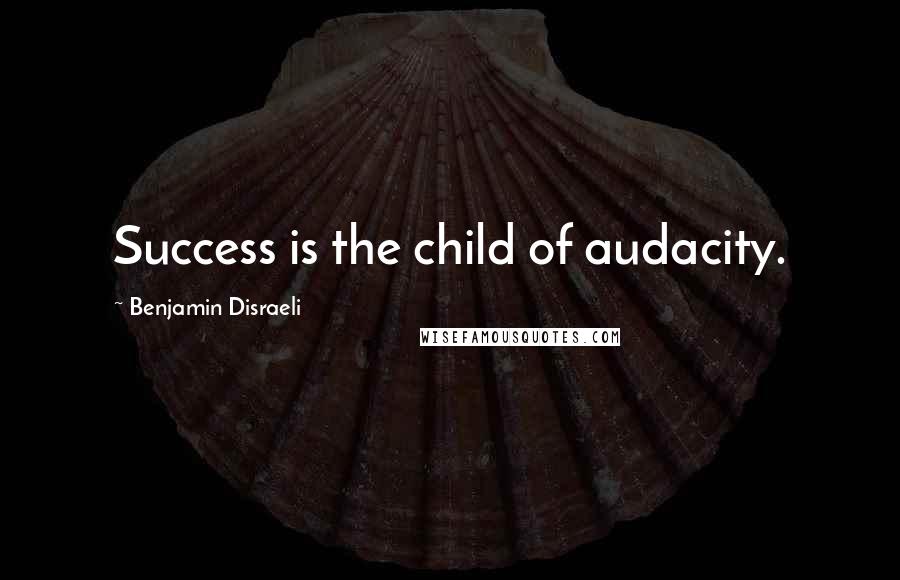 Benjamin Disraeli Quotes: Success is the child of audacity.