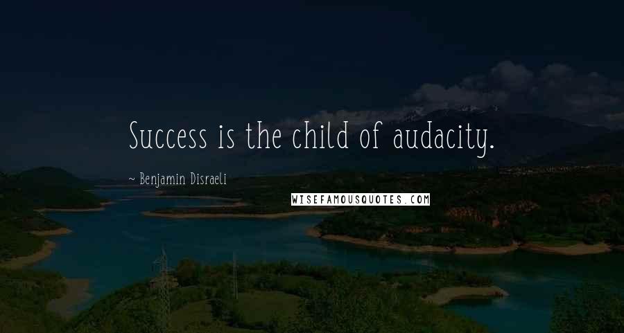 Benjamin Disraeli Quotes: Success is the child of audacity.