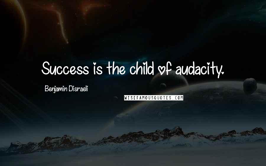 Benjamin Disraeli Quotes: Success is the child of audacity.