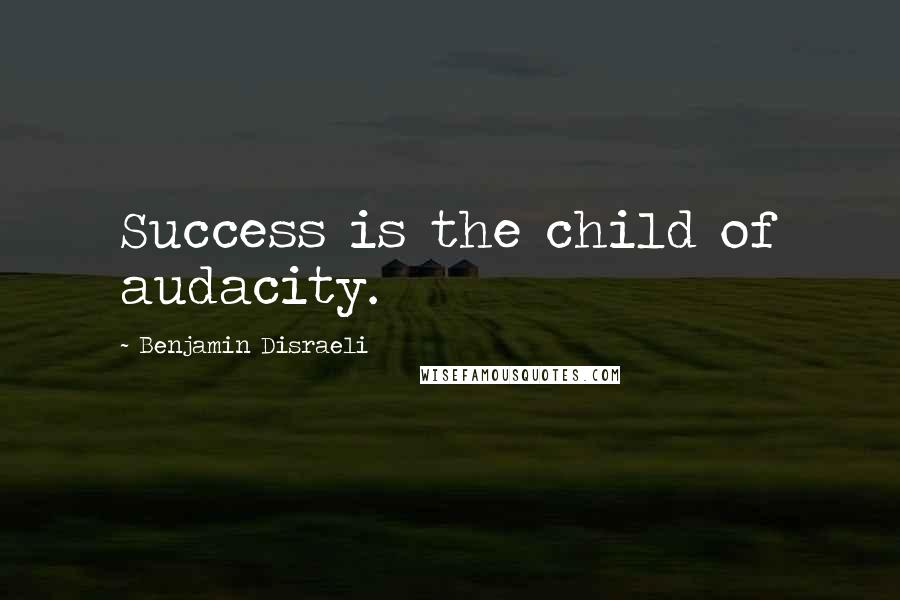 Benjamin Disraeli Quotes: Success is the child of audacity.