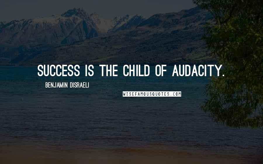 Benjamin Disraeli Quotes: Success is the child of audacity.