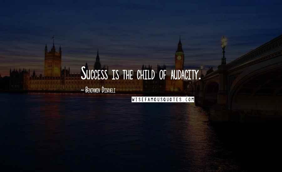 Benjamin Disraeli Quotes: Success is the child of audacity.