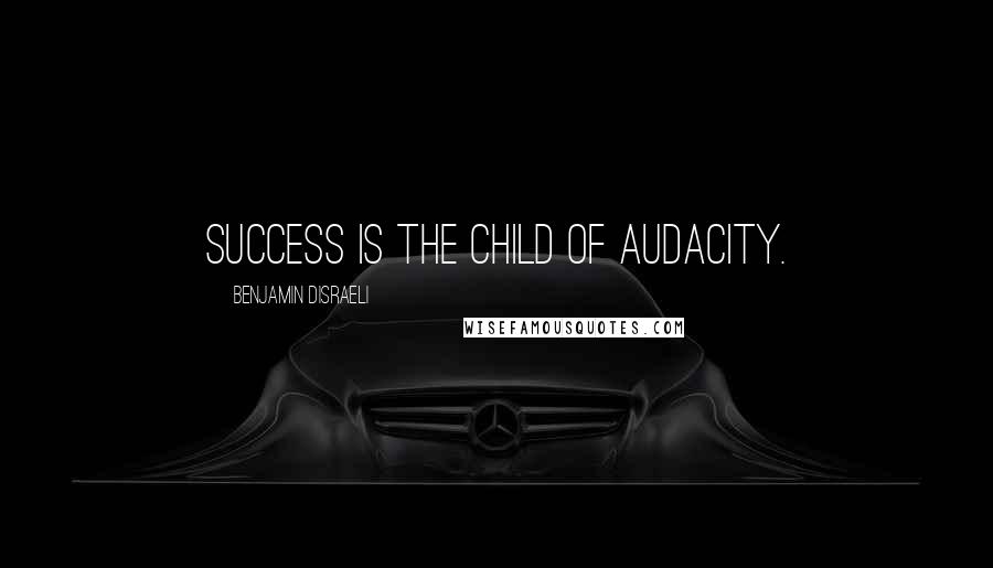 Benjamin Disraeli Quotes: Success is the child of audacity.