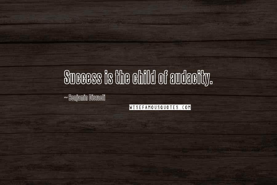 Benjamin Disraeli Quotes: Success is the child of audacity.