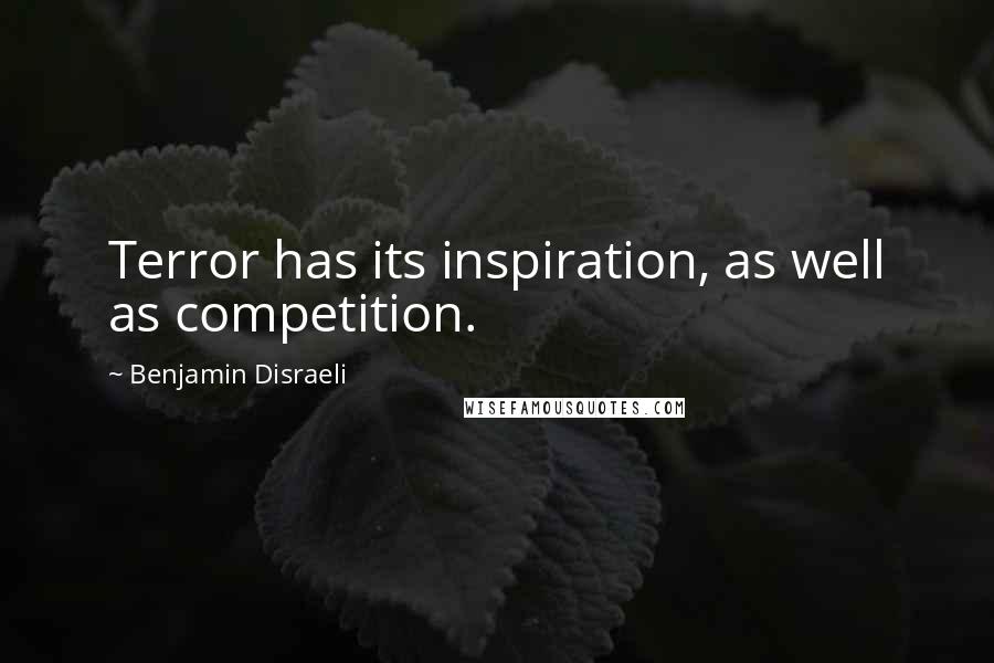 Benjamin Disraeli Quotes: Terror has its inspiration, as well as competition.