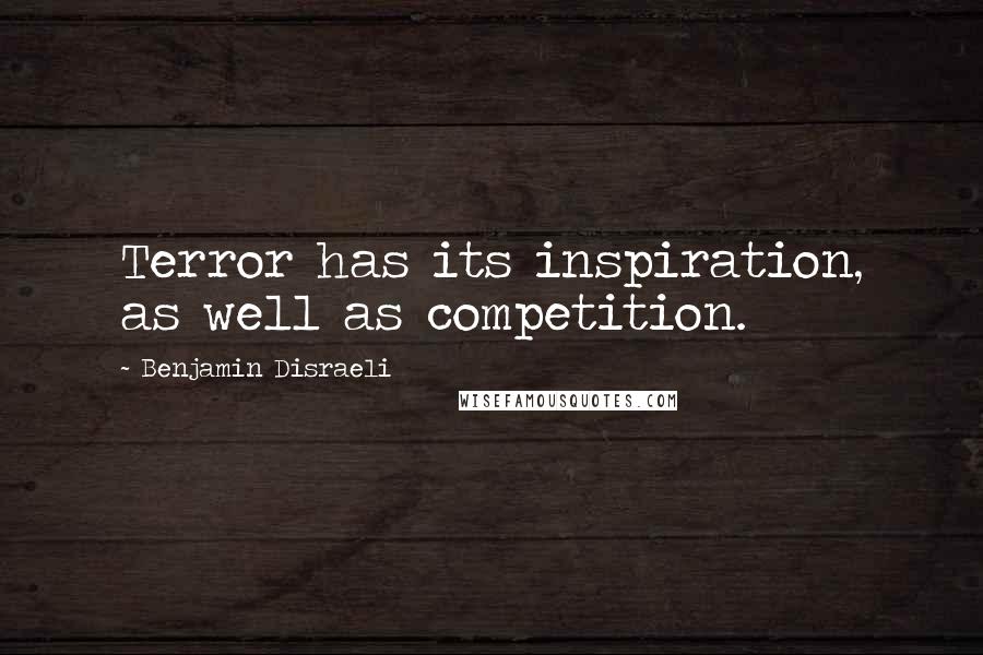 Benjamin Disraeli Quotes: Terror has its inspiration, as well as competition.