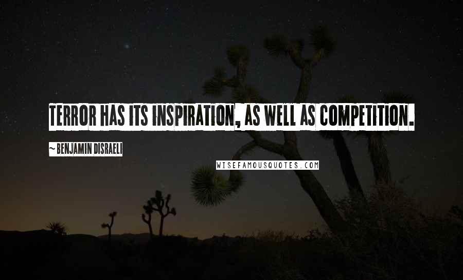 Benjamin Disraeli Quotes: Terror has its inspiration, as well as competition.
