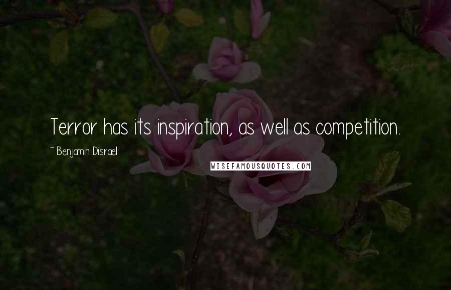 Benjamin Disraeli Quotes: Terror has its inspiration, as well as competition.