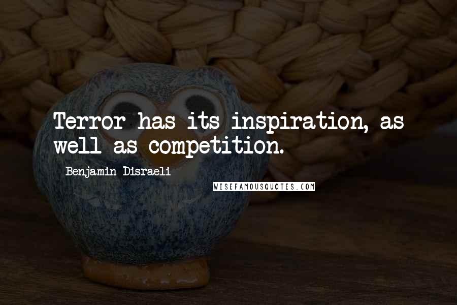 Benjamin Disraeli Quotes: Terror has its inspiration, as well as competition.