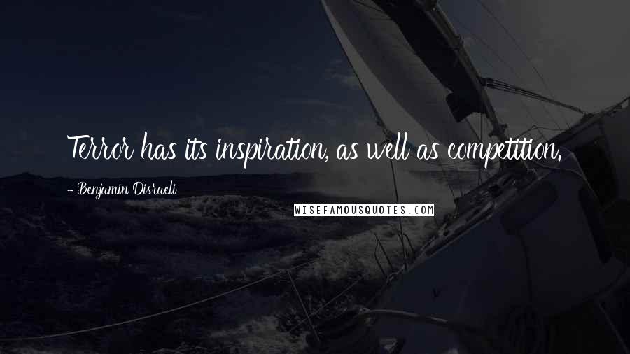 Benjamin Disraeli Quotes: Terror has its inspiration, as well as competition.