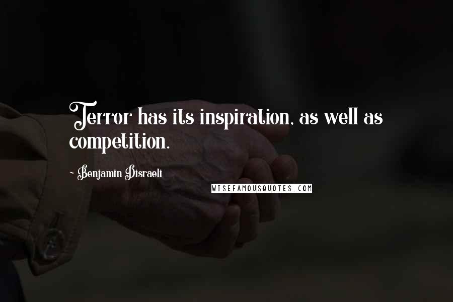 Benjamin Disraeli Quotes: Terror has its inspiration, as well as competition.