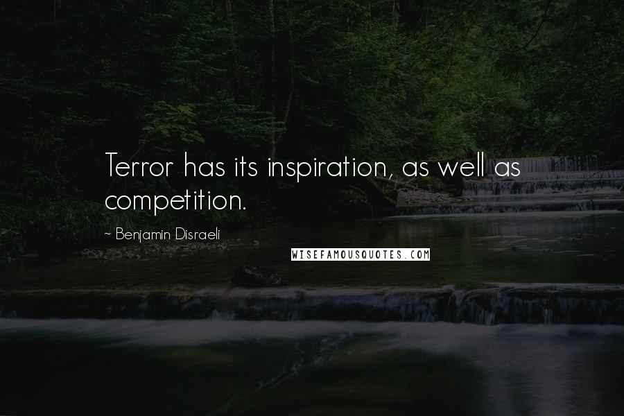 Benjamin Disraeli Quotes: Terror has its inspiration, as well as competition.