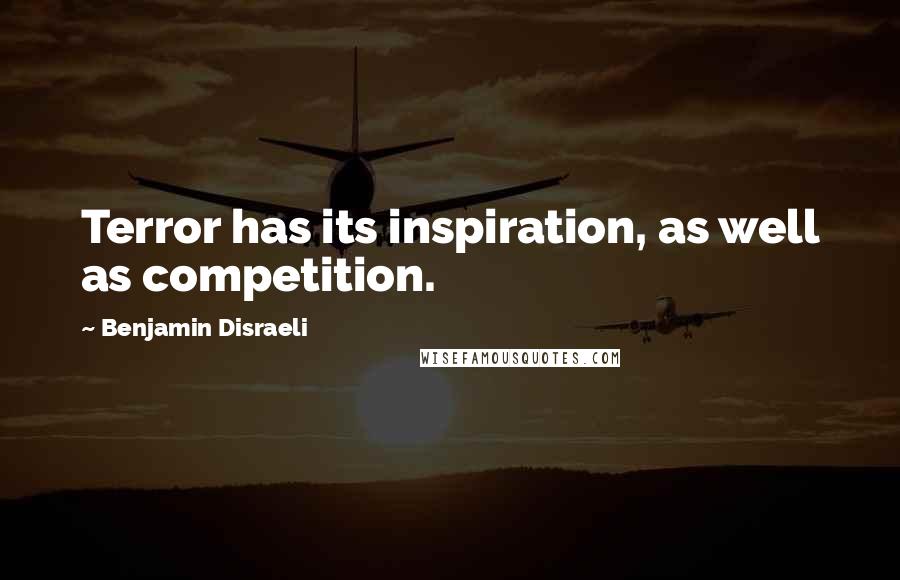 Benjamin Disraeli Quotes: Terror has its inspiration, as well as competition.