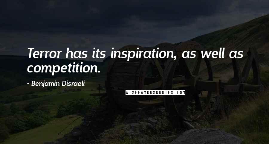 Benjamin Disraeli Quotes: Terror has its inspiration, as well as competition.