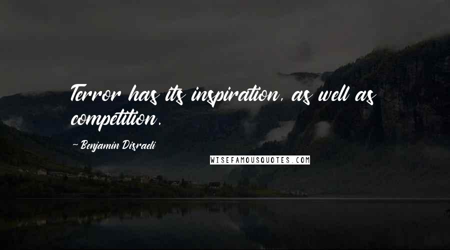 Benjamin Disraeli Quotes: Terror has its inspiration, as well as competition.