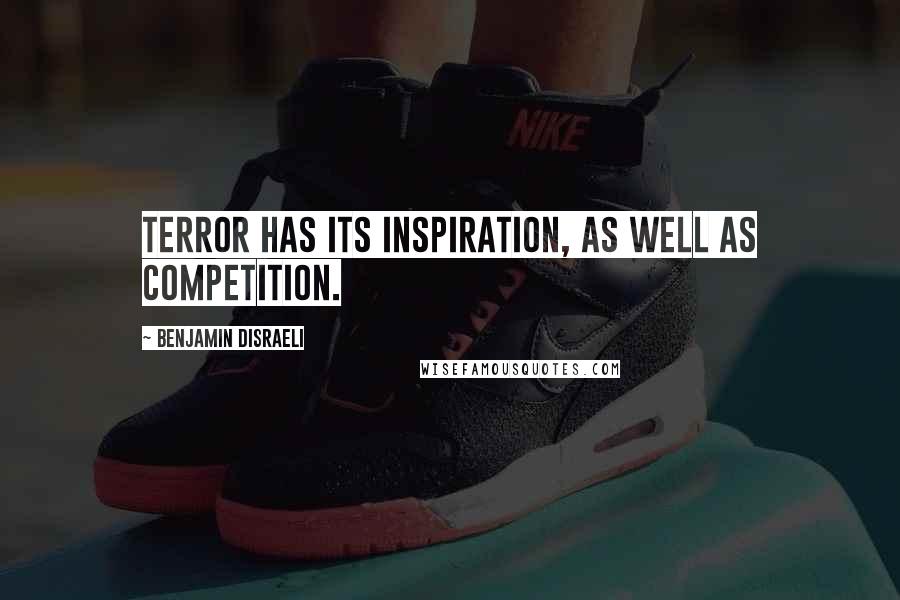 Benjamin Disraeli Quotes: Terror has its inspiration, as well as competition.