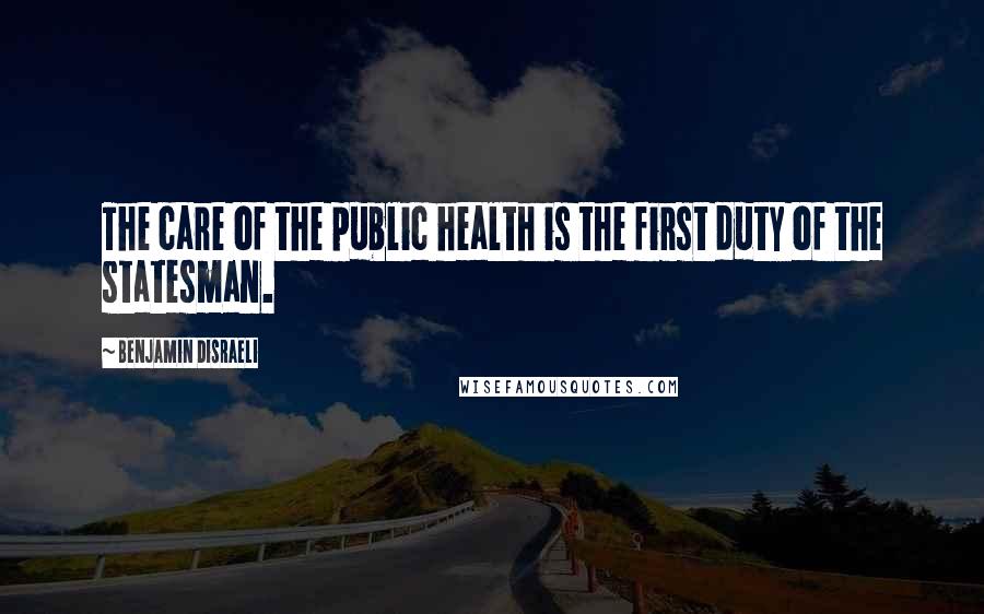 Benjamin Disraeli Quotes: The care of the public health is the first duty of the statesman.