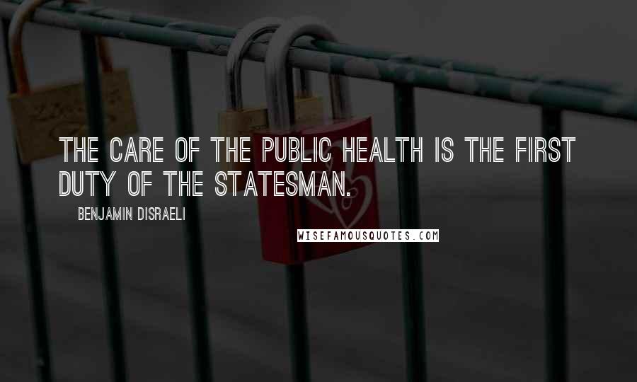 Benjamin Disraeli Quotes: The care of the public health is the first duty of the statesman.
