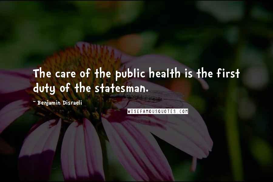 Benjamin Disraeli Quotes: The care of the public health is the first duty of the statesman.