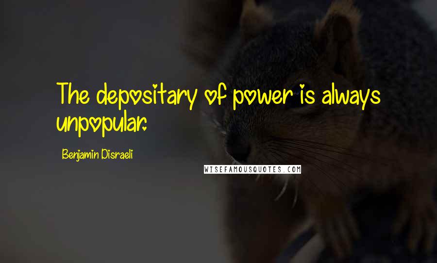 Benjamin Disraeli Quotes: The depositary of power is always unpopular.