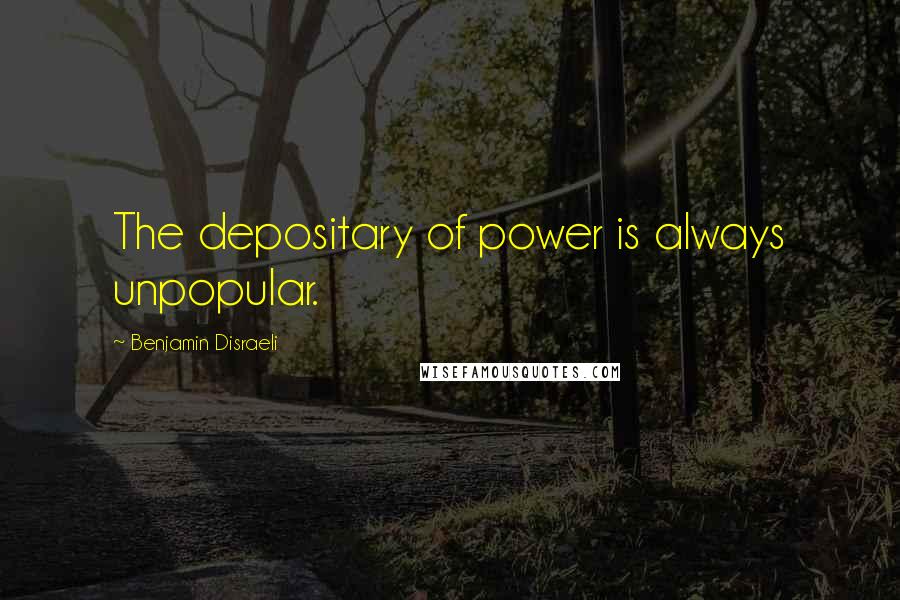 Benjamin Disraeli Quotes: The depositary of power is always unpopular.