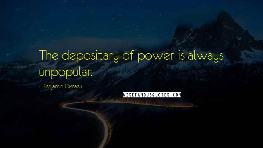 Benjamin Disraeli Quotes: The depositary of power is always unpopular.