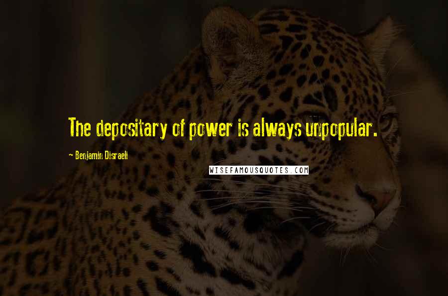 Benjamin Disraeli Quotes: The depositary of power is always unpopular.