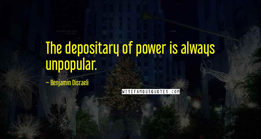 Benjamin Disraeli Quotes: The depositary of power is always unpopular.