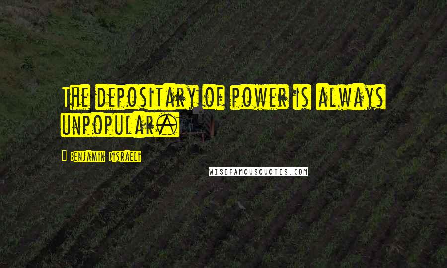 Benjamin Disraeli Quotes: The depositary of power is always unpopular.