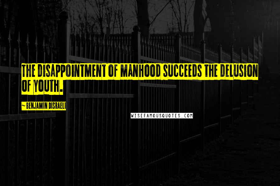 Benjamin Disraeli Quotes: The disappointment of manhood succeeds the delusion of youth.