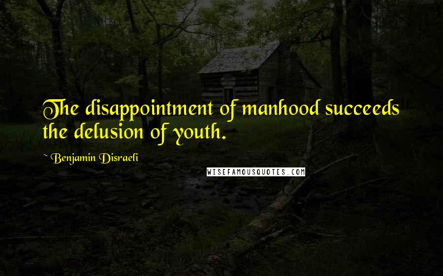 Benjamin Disraeli Quotes: The disappointment of manhood succeeds the delusion of youth.