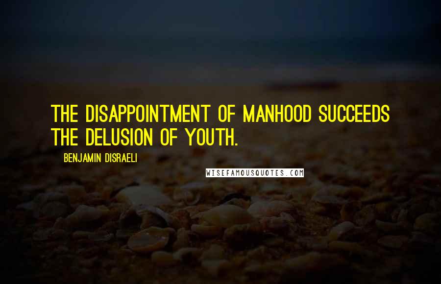 Benjamin Disraeli Quotes: The disappointment of manhood succeeds the delusion of youth.