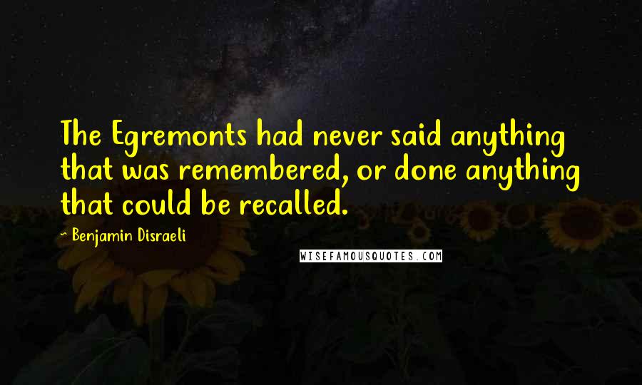 Benjamin Disraeli Quotes: The Egremonts had never said anything that was remembered, or done anything that could be recalled.