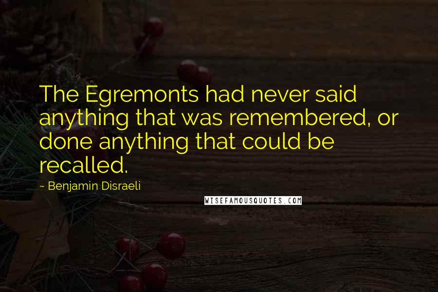 Benjamin Disraeli Quotes: The Egremonts had never said anything that was remembered, or done anything that could be recalled.