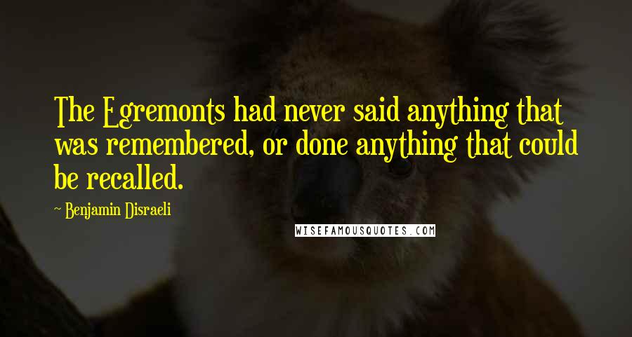 Benjamin Disraeli Quotes: The Egremonts had never said anything that was remembered, or done anything that could be recalled.