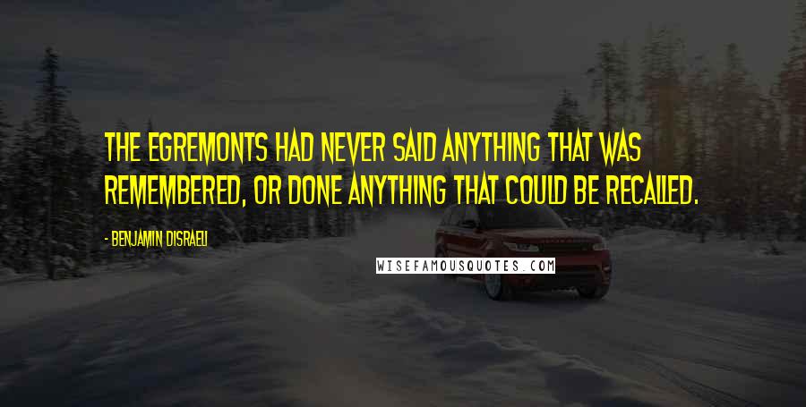 Benjamin Disraeli Quotes: The Egremonts had never said anything that was remembered, or done anything that could be recalled.