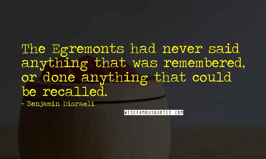Benjamin Disraeli Quotes: The Egremonts had never said anything that was remembered, or done anything that could be recalled.