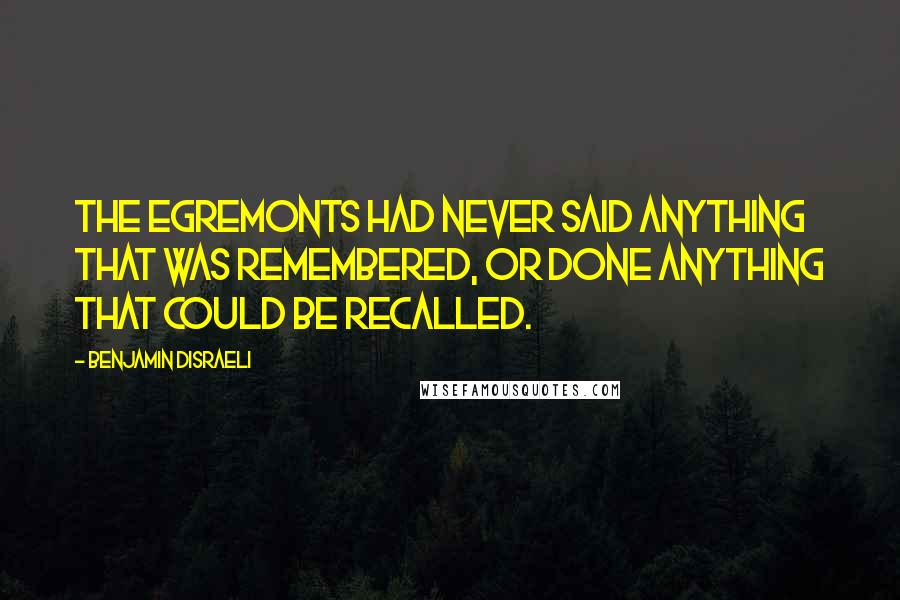 Benjamin Disraeli Quotes: The Egremonts had never said anything that was remembered, or done anything that could be recalled.