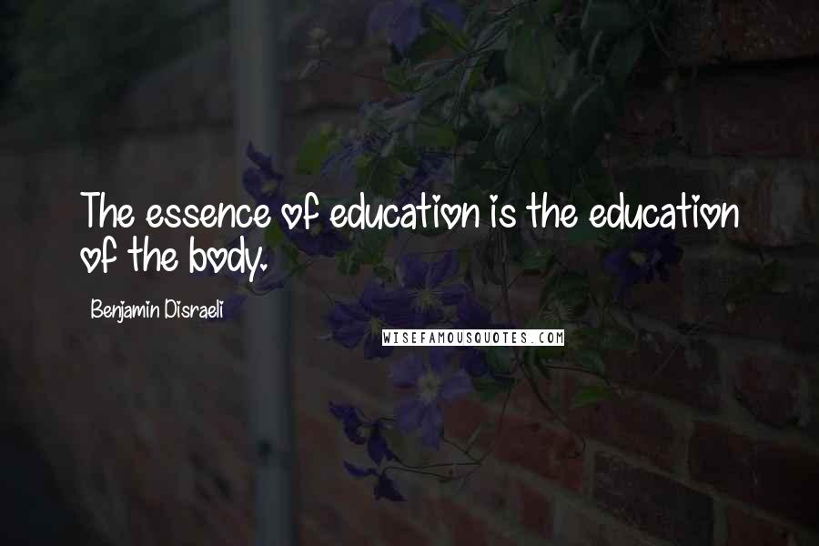 Benjamin Disraeli Quotes: The essence of education is the education of the body.