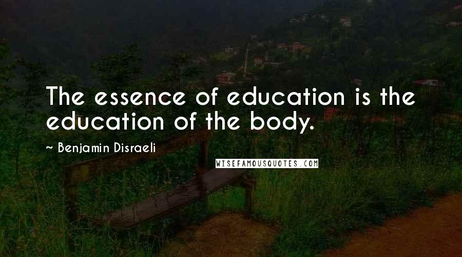 Benjamin Disraeli Quotes: The essence of education is the education of the body.
